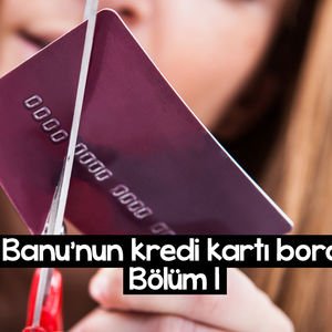 Banu’nun kredi kartı borcu - 1. bölüm