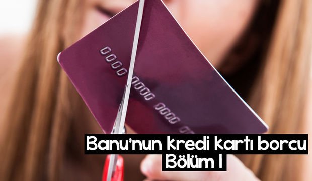 Banu’nun kredi kartı borcu - 1. bölüm