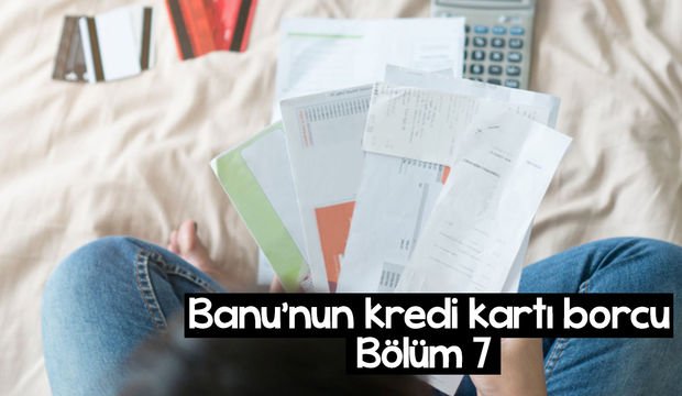 Banu’nun kredi kartı borcu – 7. bölüm