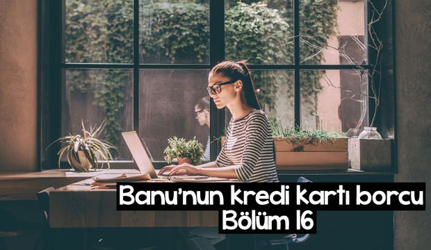 Banu’nun kredi kartı borcu – 16. bölüm