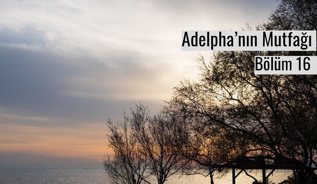 Adelpha’nın Mutfağı - Bölüm 16